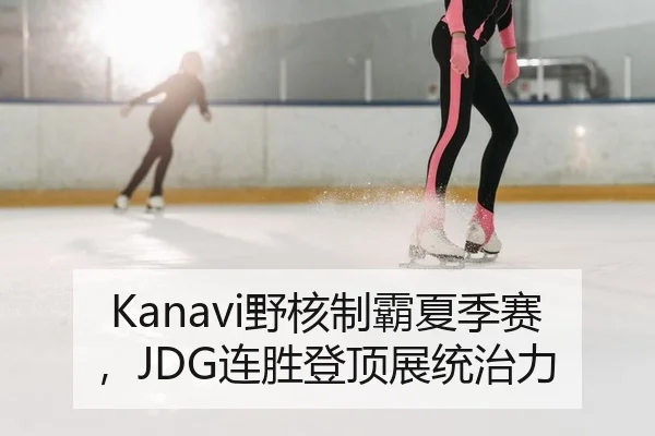Kanavi野核制霸夏季赛，JDG连胜登顶展统治力